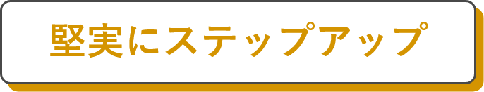 堅実にステップアップ