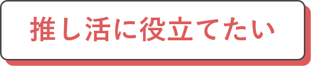 推し活に役立てたい