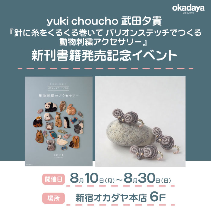 8月10日から yuki choucho 武田夕貴『針に糸をくるくる巻いて　バリオンステッチでつくる動物刺繍アクセサリー』新刊書籍発売記念イベント開催のお知らせ