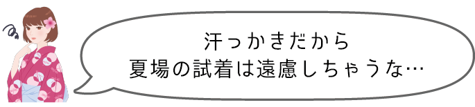 汗っかきだから夏場の試着は遠慮しちゃうな…
