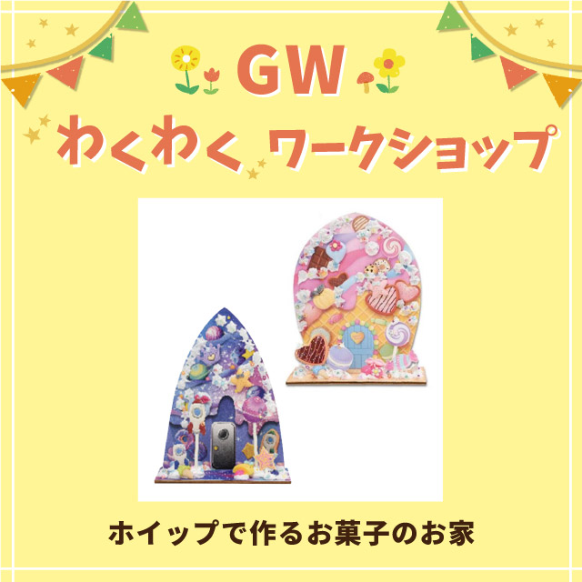 【GWわくわくワークショップ＆イベント】ホイップで作るお菓子のお家
