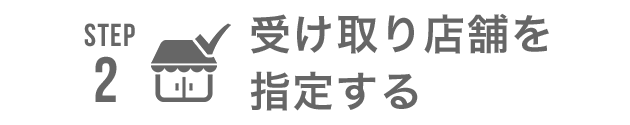 STEP2 受け取り店舗を指定する