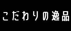 こだわりの逸品