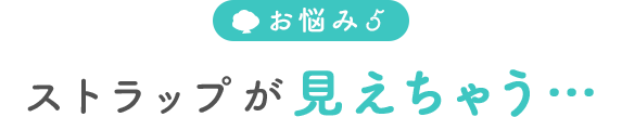 ストラップが見えちゃう…