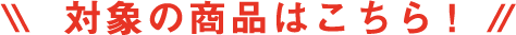 対象の商品はこちら！