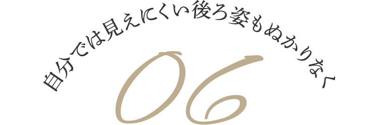 自分では見えにくい後ろ姿もぬかりなく