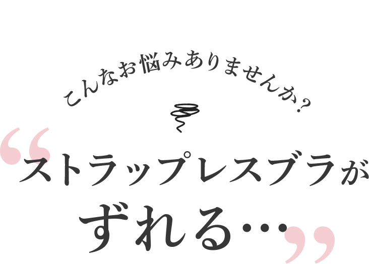 こんなお悩みありませんか？ストラップレスブラがずれる…